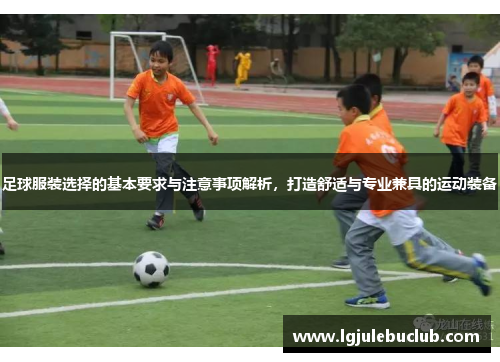足球服装选择的基本要求与注意事项解析，打造舒适与专业兼具的运动装备