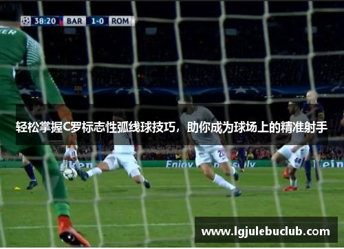 轻松掌握C罗标志性弧线球技巧，助你成为球场上的精准射手